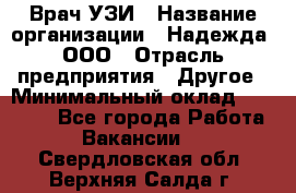 Врач УЗИ › Название организации ­ Надежда, ООО › Отрасль предприятия ­ Другое › Минимальный оклад ­ 70 000 - Все города Работа » Вакансии   . Свердловская обл.,Верхняя Салда г.